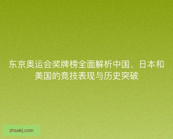东京奥运会奖牌榜全面解析中国、日本和美国的竞技表现与历史突破