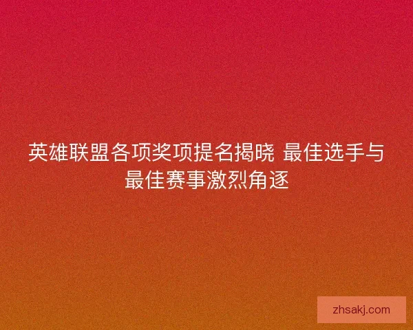 英雄联盟各项奖项提名揭晓 最佳选手与最佳赛事激烈角逐